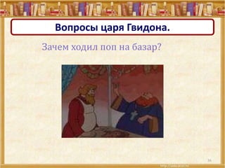 36
Вопросы царя Гвидона.
Зачем ходил поп на базар?
 