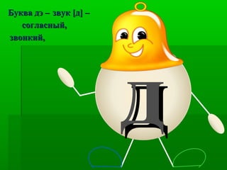 дд
Буква дэ –Буква дэ – звук [д] –звук [д] –
согласный,согласный,
звонкий,звонкий,
 