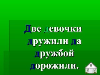 ДДвеве ддевочкиевочки
ддружилиружили ддаа
ддружбойружбой
ддорожили.орожили.
 