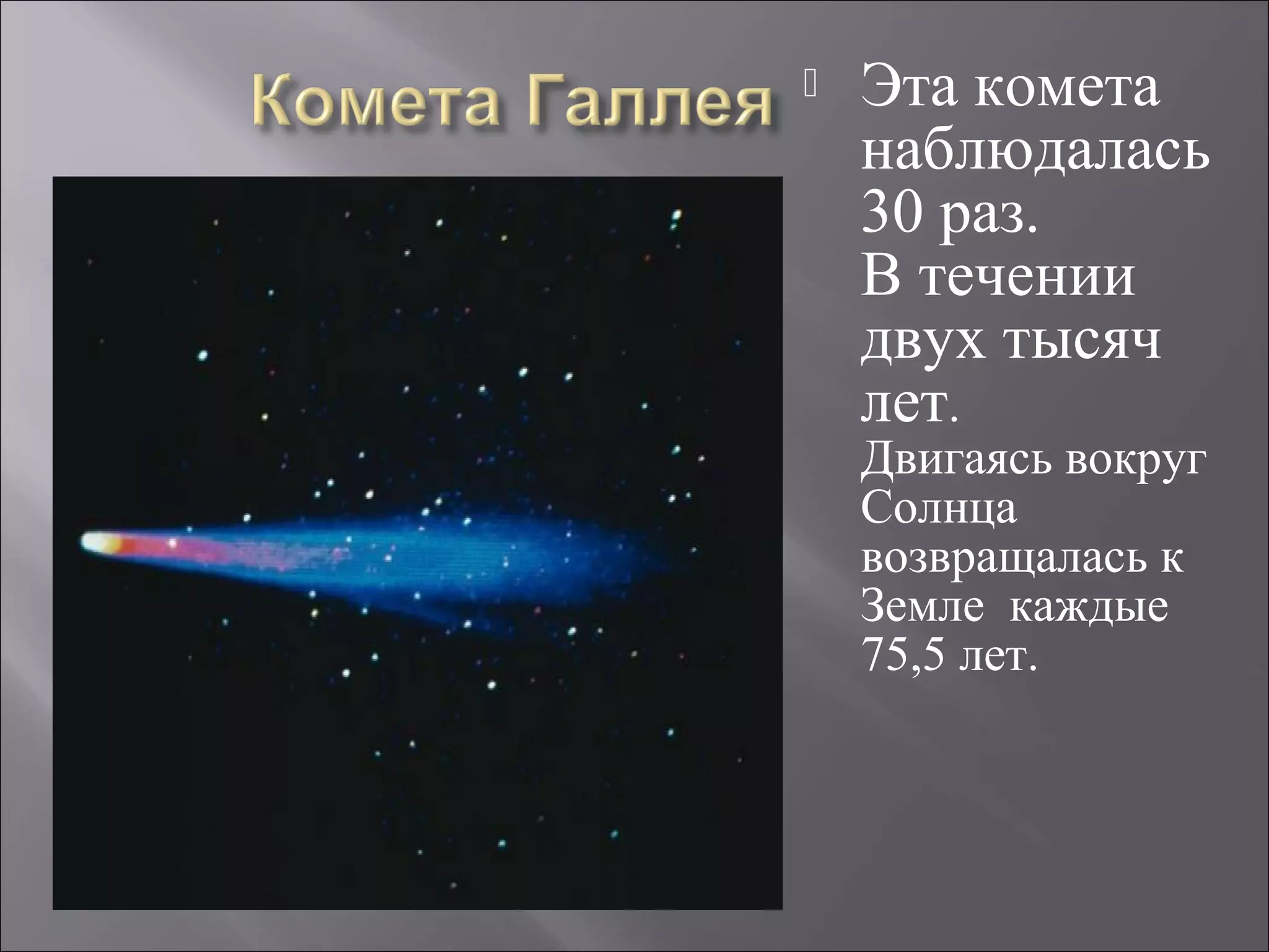 Эта комета
наблюдалась
30 раз.
В течении
двух тысяч
лет.
Двигаясь вокруг
Солнца
возвращалась к
Земле каждые
75,5 лет.