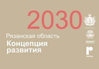 Концепция
развития
Рязанская область
2030
 