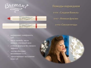Помады-карандаши
61956 «СладкаяВаниль»
61957«Нежнаяфуксия»
61958«Спелаяягода»
 выравнивает поверхность
губ!
 масло жожоба, масло
авокадо, пчелиный воск
 стойкая формула без липкого
эффекта
 состав обогащен
витаминами Е и С
 предотвращает шелушение
кожи губ
 