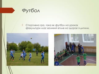 Футбол
 Спортивна гра, така як футбол на уроках
фізкультури має великий вплив на здоров`я дитини.
 