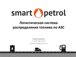 Логистическая система
распределения топлива по АЗС
Тимур Каримов
+7 937 580 56 56
karimovtn@gmail.com
 