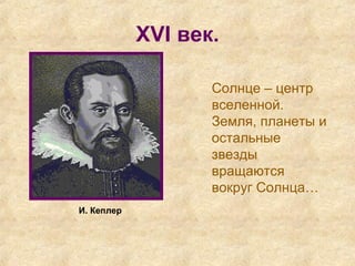 XVI век.
Солнце – центр
вселенной.
Земля, планеты и
остальные
звезды
вращаются
вокруг Солнца…
И. Кеплер
 