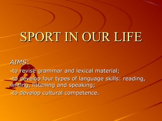 SPORT IN OUR LIFESPORT IN OUR LIFE
AIMSAIMS::
-to revise grammar and lexical material;to revise grammar and lexical material;
-to develop four types of language skills: reading,to develop four types of language skills: reading,
writing, listening and speakingwriting, listening and speaking;;
-to develop cultural competence.to develop cultural competence.
 