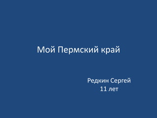 Мой Пермский край
Редкин Сергей
11 лет
 