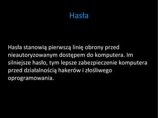 Hasła Hasła stanowią pierwszą linię obrony przed nieautoryzowanym dostępem do komputera. Im silniejsze hasło, tym lepsze zabezpieczenie komputera przed działalnością hakerów i złośliwego oprogramowania. 