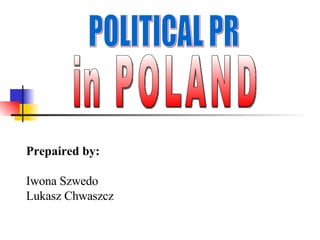 POLITICAL PR in POLAND Prepaired by: Iwona Szwedo Lukasz Chwaszcz 