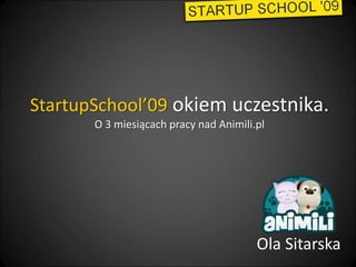 StartupSchool’09 okiem uczestnika.
O 3 miesiącach pracy nad Animili.pl
Ola Sitarska
 