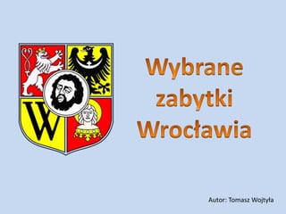 Wybrane zabytki Wrocławia Autor: Tomasz Wojtyła 