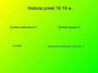 Historia polski 16 18 w.  Wyników adekwatnych  1 Małopolska Biblioteka Cyfrowa:  1  Wyników łącznych  1 1 x  MBC 