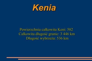 Kenia  Powierzchnia całkowita Keni: 582  Całkowita długość granic: 3 446 km Długość wybrzeża: 536 km 