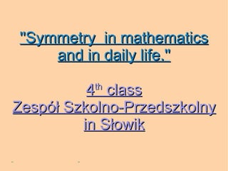 ''Symmetry  in mathematics and in daily life.'' 4 th  class Zespół Szkolno-Przedszkolny in Słowik 