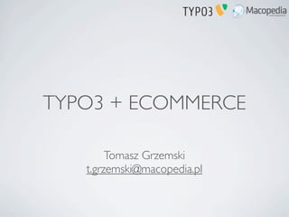 TYPO3 + ECOMMERCE

        Tomasz Grzemski
   t.grzemski@macopedia.pl
 