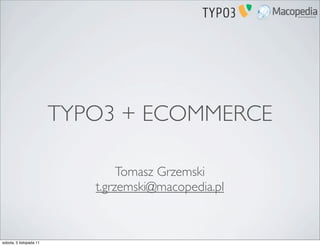 TYPO3 + ECOMMERCE

                                 Tomasz Grzemski
                            t.grzemski@macopedia.pl



sobota, 5 listopada 11
 