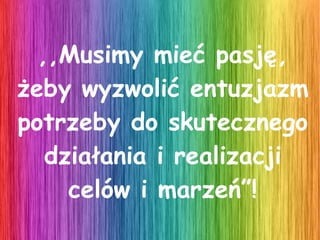 *Poprawa samopoczucia, *Towarzystwo wspaniałych ludzi, *Uczucie pozytywnego zmęczenia, *Satysfakcja z widoku zmęczonych ale  zadowolonych twarzy,  *Najlepsza terapia na wszelkie smutki- najzdrowszy  lek do walki ze złym samopoczuciem,  *Radość z wygranej walki z samym sobą poprzez pokonanie zmęczenia towarzyszącego przy treningach Jeszcze większe dla ducha 