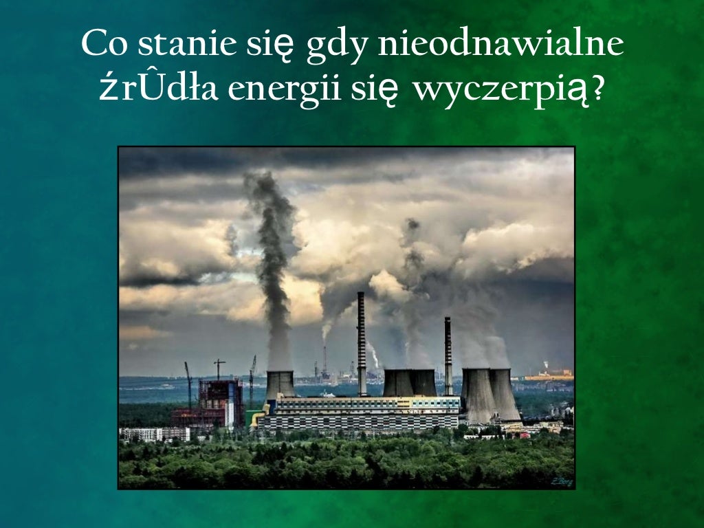 Nieodnawialne źródła Energii Wady I Zalety Nieodnawialne źródła energii i skutki ich niewłaściwego eksploatowania