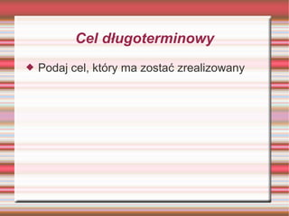 Cel długoterminowy
   Podaj cel, który ma zostać zrealizowany
 