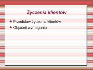 Życzenia klientów
   Przedstaw życzenia klientów
   Objaśnij wymagania
 