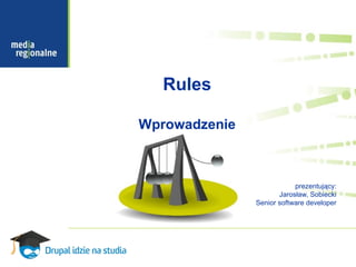 Rules

Wprowadzenie



                           prezentujący:
                      Jarosław, Sobiecki
               Senior software developer
 