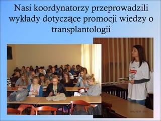 Nasi koordynatorzy przeprowadzili
wykłady dotyczące promocji wiedzy o
          transplantologii
 