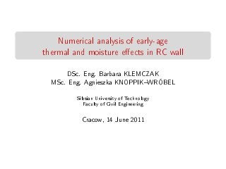 Numerical analysis of early-age
thermal and moisture eects in RC wall
DSc. Eng. Barbara KLEMCZAK
MSc. Eng. Agnieszka KNOPPIKWRÓBEL
Silesian University of Technology
Faculty of Civil Engineering
Cracow, 14 June 2011
 