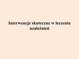 Interwencje skuteczne w leczeniu
uzależnień
 