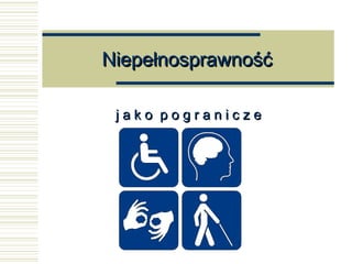 NiepełnosprawnośćNiepełnosprawność
j a k o p o g r a n i c z ej a k o p o g r a n i c z e
 