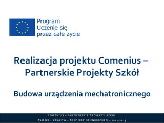 Realizacja projektu Comenius –
Partnerskie Projekty Szkół
Budowa urządzenia mechatronicznego

 