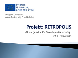Program: Comenius
Akcja: Partnerskie Projekty Szkół

Gimnazjum im. Ks. Stanisława Konarskiego
w Skierniewicach

 