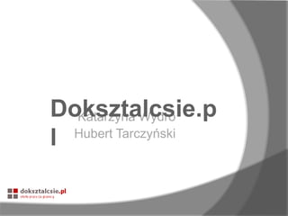 Doksztalcsie.p
Katarzyna Wydro
Hubert Tarczyński
l

 