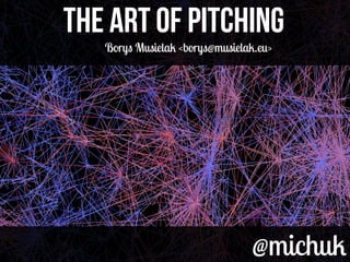 @michuk@michuk
THE ART OF PITCHINGTHE ART OF PITCHING
Borys Musielak <borys@musielak.eu>
 