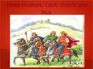 Three brothers: Lech, Czech and
Rus