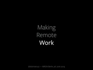 Making
Remote
Work
@dotmariusz — MRGN Berlin, 26 June 2014
 