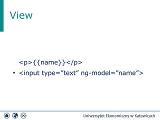 View 
<p>{{name}}</p> 
● <input type=”text” ng-model=”name”> 
 