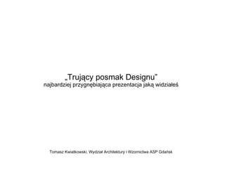 „Trujący posmak Designu”
najbardziej przygnębiająca prezentacja jaką widziałeś
Tomasz Kwiatkowski, Wydział Architektury i Wzornictwa ASP Gdańsk
 