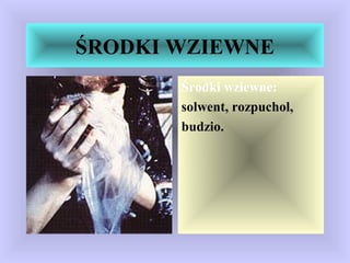 ŚRODKI WZIEWNE
Środki wziewne:
solwent, rozpuchol,
budzio.
 