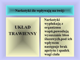 Narkotyki źle wpływają na twój:
UKŁAD
TRAWIENNY
Narkotyki
wypłukują z
organizmu
wapń,powodują
wysuszanie błon
śluzowych,pod ich
wpływem
następuje brak
apetytu i spadek
wagi ciała
 