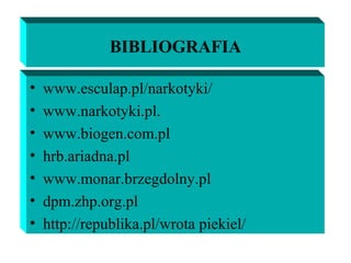 BIBLIOGRAFIA
• www.esculap.pl/narkotyki/
• www.narkotyki.pl.
• www.biogen.com.pl
• hrb.ariadna.pl
• www.monar.brzegdolny.pl
• dpm.zhp.org.pl
• http://republika.pl/wrota piekiel/
 