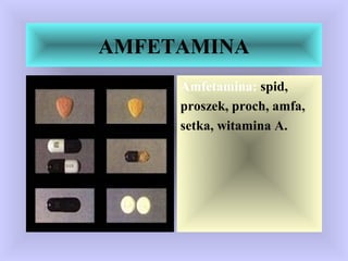 AMFETAMINA
Amfetamina: spid,
proszek, proch, amfa,
setka, witamina A.
 
