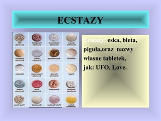 ECSTAZY
Ecstazy: eska, bleta,
piguła,oraz nazwy
własne tabletek,
jak: UFO, Love.
 