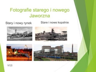 Fotografie starego i nowego
Jaworzna
Stary i nowy rynek Stare i nowe kopalnie
WSB
4
 