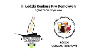 III Łódzki Konkurs Piw Domowych
ogłoszenie wyników
 