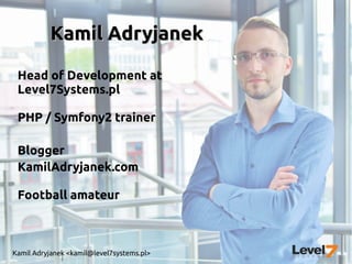 Kamil Adryjanek <kamil@level7systems.pl>
Kamil AdryjanekKamil Adryjanek
Head of Development at
Level7Systems.pl
PHP / Symfony2 trainer
Blogger
KamilAdryjanek.com
Football amateur
 