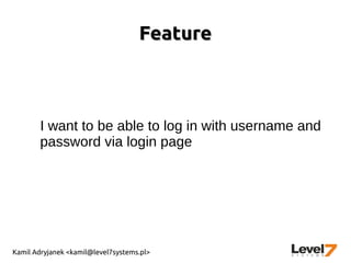Kamil Adryjanek <kamil@level7systems.pl>
FeatureFeature
I want to be able to log in with username and
password via login page
 