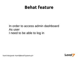 Kamil Adryjanek <kamil@level7systems.pl>
Behat featureBehat feature
In order to access admin dashboard
As user
I need to be able to log in
 
