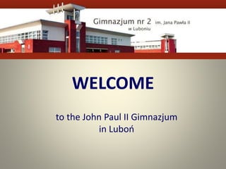 WELCOME
to the John Paul II Gimnazjum
in Luboń
 