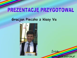 Gracjan Pieczko z klasy Va
Źródło:
www.sp28.zabrze.pl
 