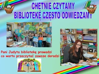 Pani Judyta bibliotekę prowadzi
co warto przeczytać zawsze doradzi
 